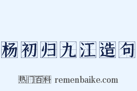 杨初归九江造句是什么意思的图片